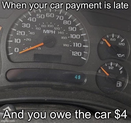 Late paying the bill | When your car payment is late; And you owe the car $4 | image tagged in cars,late,money,bill | made w/ Imgflip meme maker