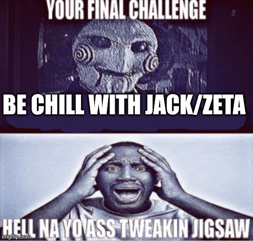 your final challenge | BE CHILL WITH JACK/ZETA | image tagged in your final challenge | made w/ Imgflip meme maker