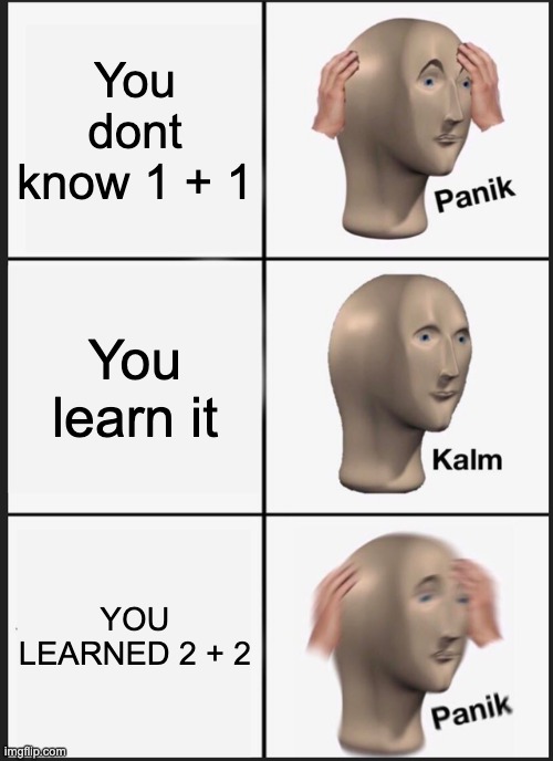 Panik Kalm Panik | You dont know 1 + 1; You learn it; YOU LEARNED 2 + 2 | image tagged in memes,panik kalm panik | made w/ Imgflip meme maker