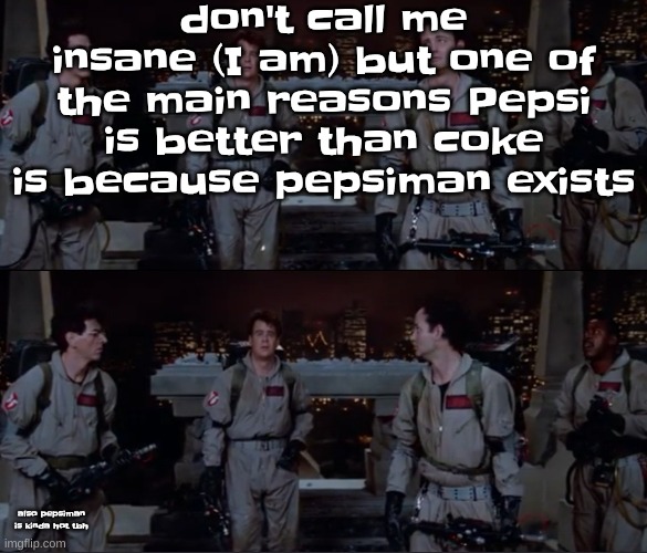 bro. | don't call me insane (I am) but one of the main reasons Pepsi is better than coke is because pepsiman exists; also pepsiman is kinda hot tbh | image tagged in bro | made w/ Imgflip meme maker