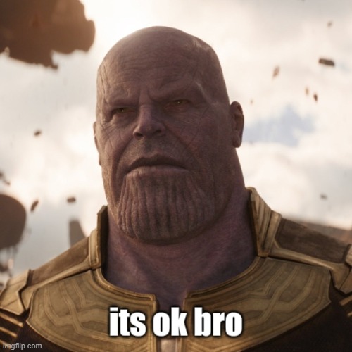 image tagged in its ok bro | made w/ Imgflip meme maker