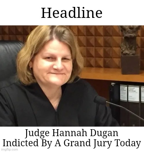 Justice | Headline; Judge Hannah Dugan
Indicted By A Grand Jury Today | image tagged in judge hannah dugan | made w/ Imgflip meme maker