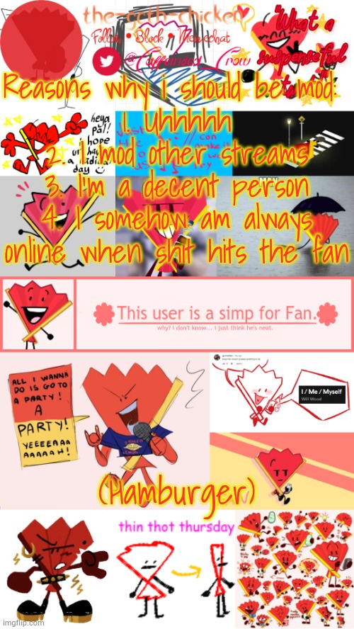 Guh | Reasons why i should be mod: 
1. Uhhhhh
2. I mod other streams
3. I'm a decent person
4. I somehow am always online when shit hits the fan; (Hamburger) | image tagged in the-goth-chicken's fan announcement template | made w/ Imgflip meme maker