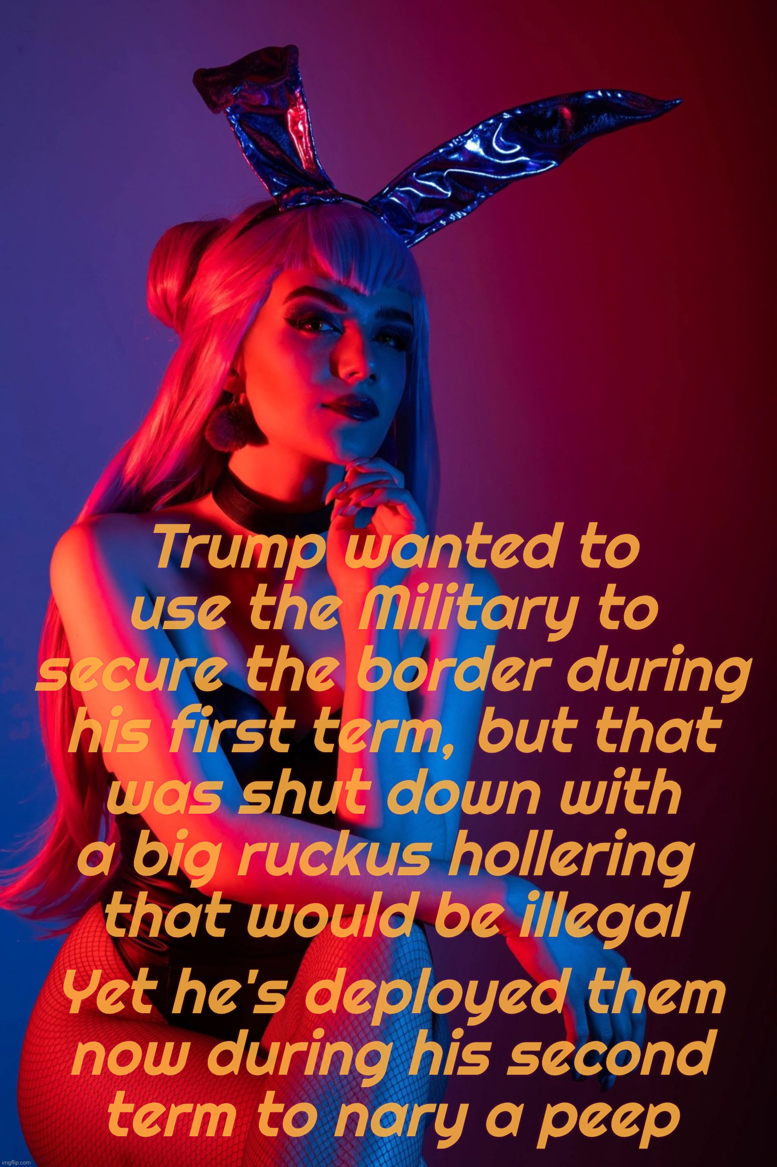 Cosplay | Trump wanted to use the Military to secure the border during his first term, but that
was shut down with
a big ruckus hollering 
that would be illegal; Yet he's deployed them
now during his second
term to nary a peep | image tagged in cosplay | made w/ Imgflip meme maker