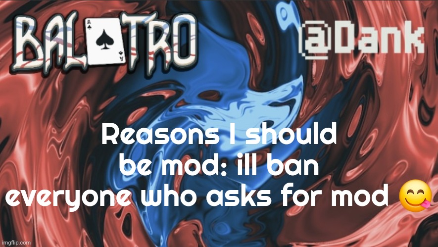Danks Balatro Temp | Reasons I should be mod: ill ban everyone who asks for mod 😋 | image tagged in danks balatro temp | made w/ Imgflip meme maker