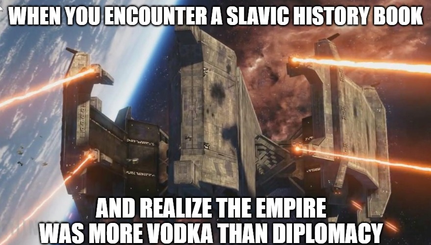 Ankylon Titan | WHEN YOU ENCOUNTER A SLAVIC HISTORY BOOK; AND REALIZE THE EMPIRE WAS MORE VODKA THAN DIPLOMACY | image tagged in ankylon titan,slavic empire,slavic lives matter | made w/ Imgflip meme maker