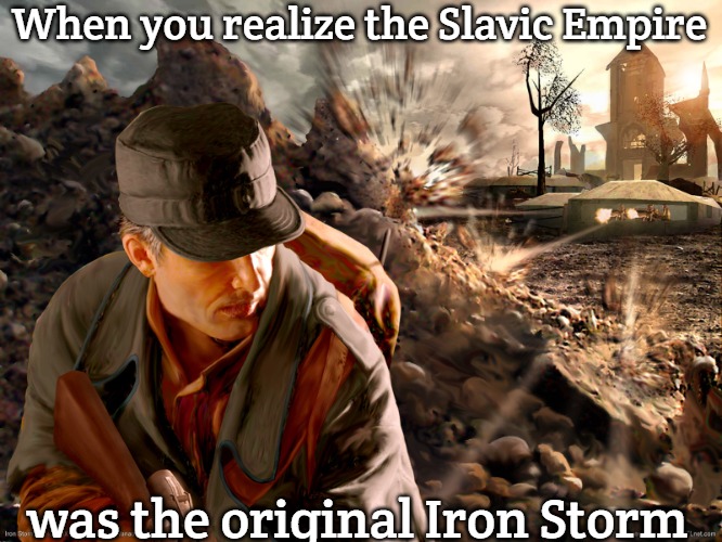 Slavic Iron Storm | When you realize the Slavic Empire; was the original Iron Storm | image tagged in slavic iron storm,slavic lives matter,slavic empire | made w/ Imgflip meme maker