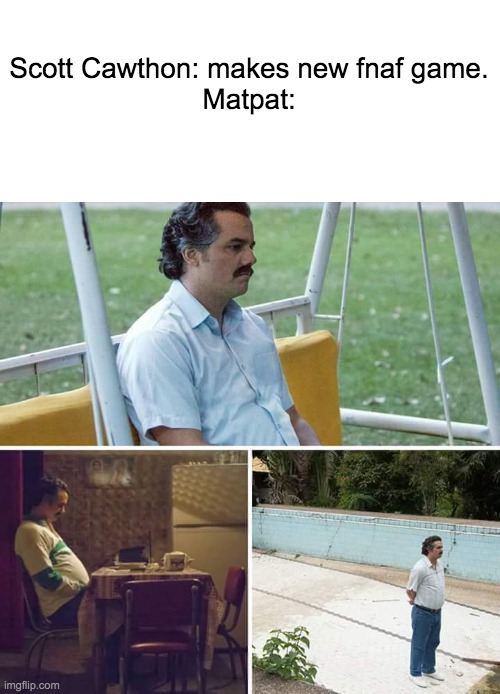 "Now I have to look at every dent in springtraps body to find a clue" | Scott Cawthon: makes new fnaf game.
Matpat: | image tagged in blank white template,memes,sad pablo escobar | made w/ Imgflip meme maker