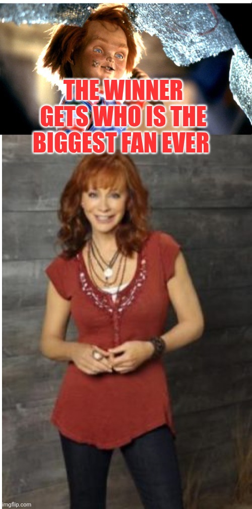 The Winner Gets Who Are The Big Fan Of Their's | THE WINNER GETS WHO IS THE BIGGEST FAN EVER | image tagged in reba mcentire vs chucky,reba mcentire,chucky,horror movie,country music | made w/ Imgflip meme maker