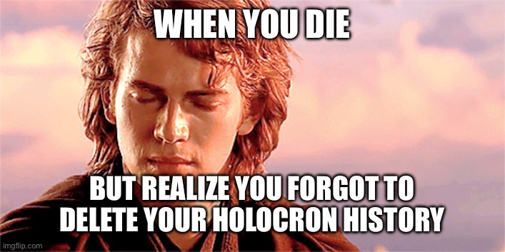 WHEN YOU DIE; BUT REALIZE YOU FORGOT TO DELETE YOUR HOLOCRON HISTORY | image tagged in funny,star wars,anakin skywalker,browser history,star wars prequels | made w/ Imgflip meme maker