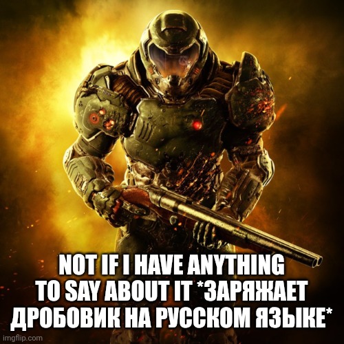 Doom Guy | NOT IF I HAVE ANYTHING TO SAY ABOUT IT *ЗАРЯЖАЕТ ДРОБОВИК НА РУССКОМ ЯЗЫКЕ* | image tagged in doom guy | made w/ Imgflip meme maker