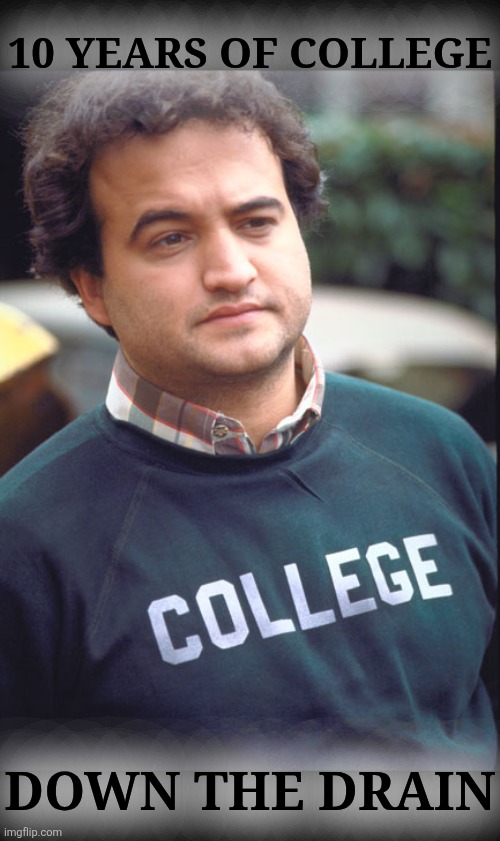 Blutarsky | 10 YEARS OF COLLEGE DOWN THE DRAIN | image tagged in blutarsky | made w/ Imgflip meme maker
