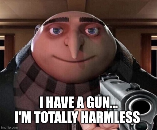 Gru Gun | I HAVE A GUN... I'M TOTALLY HARMLESS | image tagged in gru gun | made w/ Imgflip meme maker
