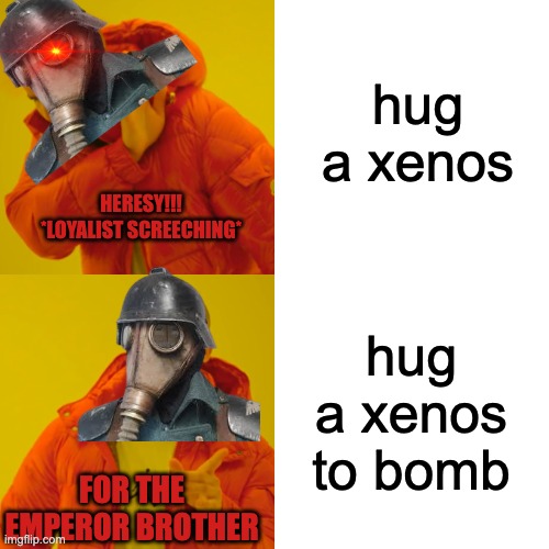 Drake Hotline Bling Meme | hug a xenos hug a xenos to bomb HERESY!!!
*LOYALIST SCREECHING* FOR THE EMPEROR BROTHER | image tagged in memes,drake hotline bling | made w/ Imgflip meme maker