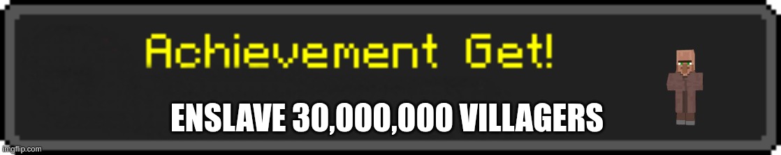 Minecraft Achievement Get! | ENSLAVE 30,000,000 VILLAGERS | image tagged in minecraft achievement get | made w/ Imgflip meme maker