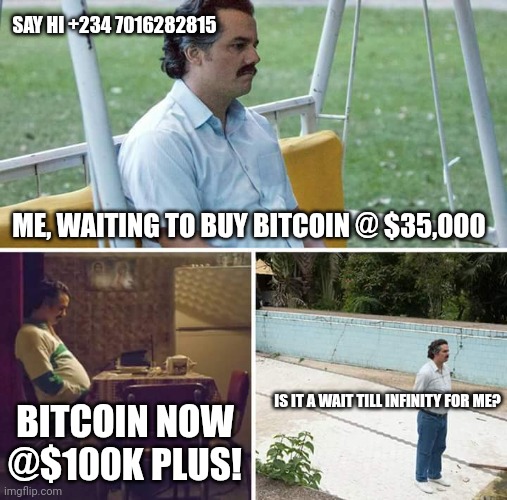 Crypto Hustle | SAY HI +234 7016282815; ME, WAITING TO BUY BITCOIN @ $35,000; IS IT A WAIT TILL INFINITY FOR ME? BITCOIN NOW @$100K PLUS! | image tagged in memes,sad pablo escobar,crypto,cryptocurrency,bitcoin,memecoin | made w/ Imgflip meme maker