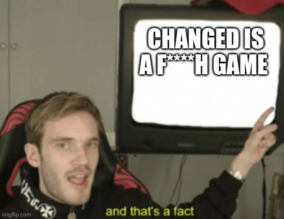 CHANGED IS A F****H GAME | image tagged in and that's a fact | made w/ Imgflip meme maker