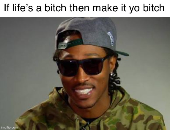 This occurred to me recently | If life’s a bitch then make it yo bitch | image tagged in lifes a bitch,make it your bitch,future,memes,advice,motivation | made w/ Imgflip meme maker