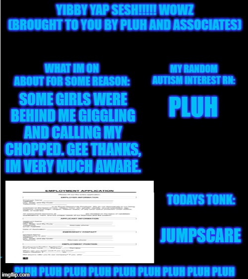 yibbys temp v2 | PLUH; SOME GIRLS WERE BEHIND ME GIGGLING AND CALLING MY CHOPPED. GEE THANKS, IM VERY MUCH AWARE. JUMPSCARE | image tagged in yibbys temp v2 | made w/ Imgflip meme maker