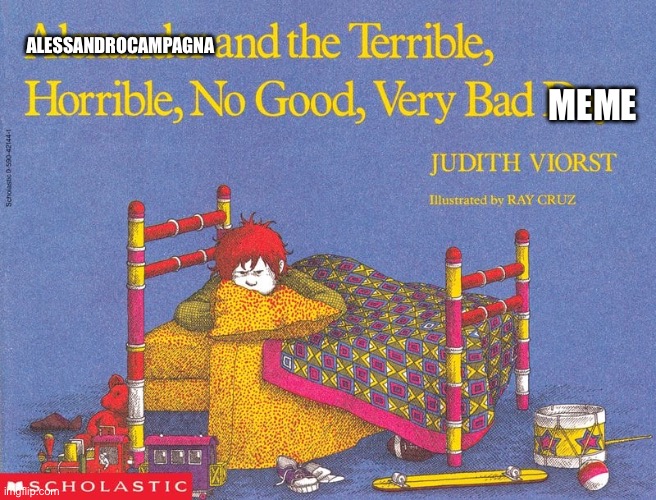 Terrible, Horrible, No Good, Very Bad Day | ALESSANDROCAMPAGNA MEME | image tagged in terrible horrible no good very bad day | made w/ Imgflip meme maker