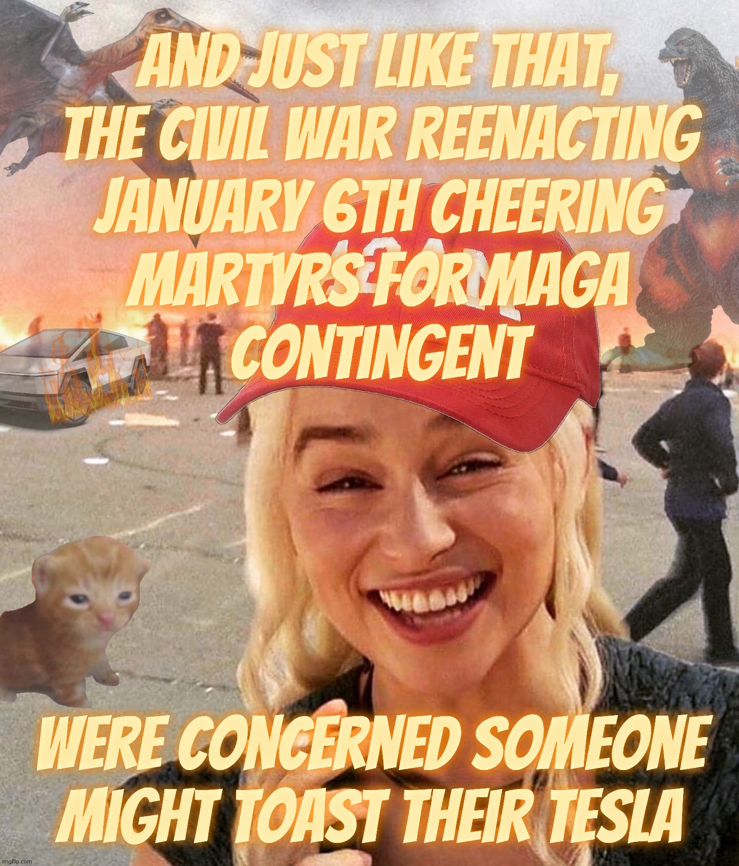 OH NOEZ, THE WIBEWALZ ARE COMING FOR THE MAGAT MEATHEADS! | And just like that,
the Civil War reenacting
January 6th cheering
martyrs for MAGA
contingent; Were concerned someone might toast their Tesla | image tagged in disaster smoker girl maga edition,they're coming to get you barbara,libz are mean,maga scared,hide under the bed,magat wimps | made w/ Imgflip meme maker