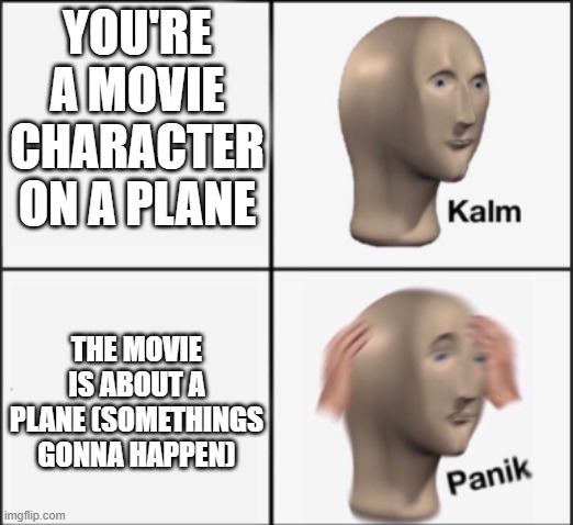 POV: You're on a plane...in a plane movie... | YOU'RE A MOVIE CHARACTER ON A PLANE; THE MOVIE IS ABOUT A PLANE (SOMETHINGS GONNA HAPPEN) | image tagged in kalm panik | made w/ Imgflip meme maker