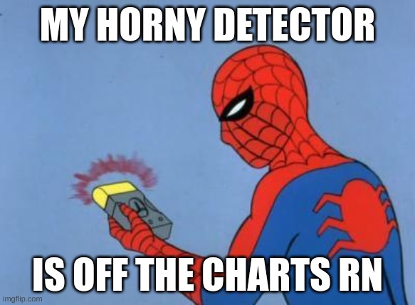 spiderman detector | MY HORNY DETECTOR; IS OFF THE CHARTS RN | image tagged in spiderman detector | made w/ Imgflip meme maker