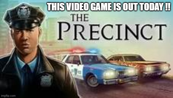 The Precinct video games is out today. Check it out. | THIS VIDEO GAME IS OUT TODAY !! | image tagged in gaming,games,video games,new release,ps5,playstation | made w/ Imgflip meme maker