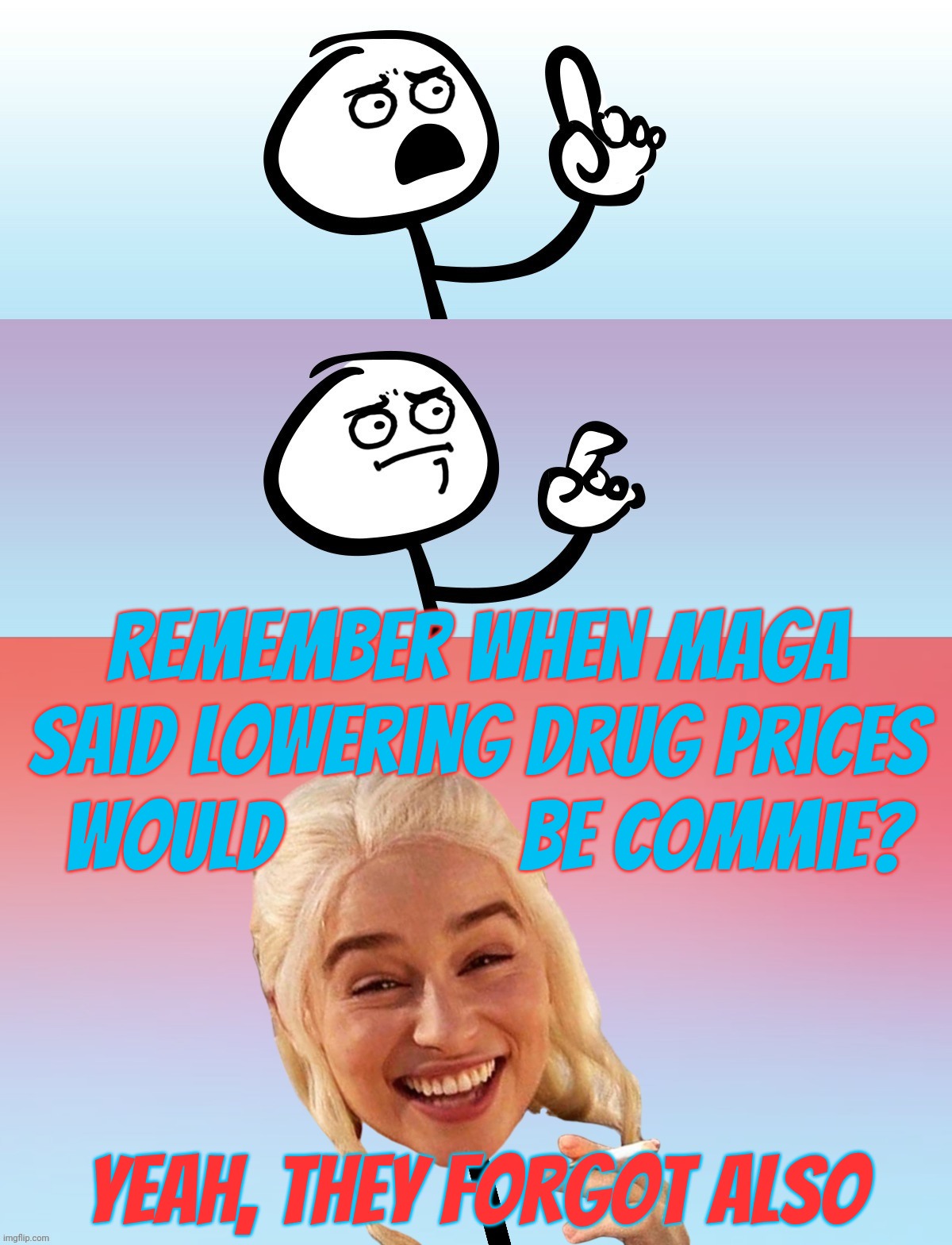 When the Democrats want to lower prescription drug prices, it's communism according to the GOPers, but now with Trump, it's ok | Remember when MAGA
said lowering drug prices
 would             be commie? Yeah, they forgot also | image tagged in um wait on second thought,lowering prescription drug prices,muh communism,trump executive order,conservative hypocrisy | made w/ Imgflip meme maker