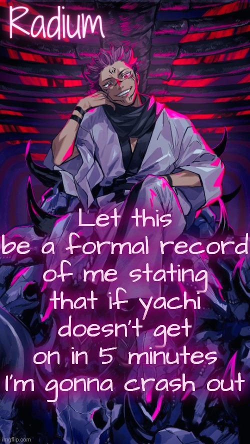 Radium Sukuna temp | Let this be a formal record of me stating that if yachi doesn't get on in 5 minutes I'm gonna crash out | image tagged in radium sukuna temp | made w/ Imgflip meme maker