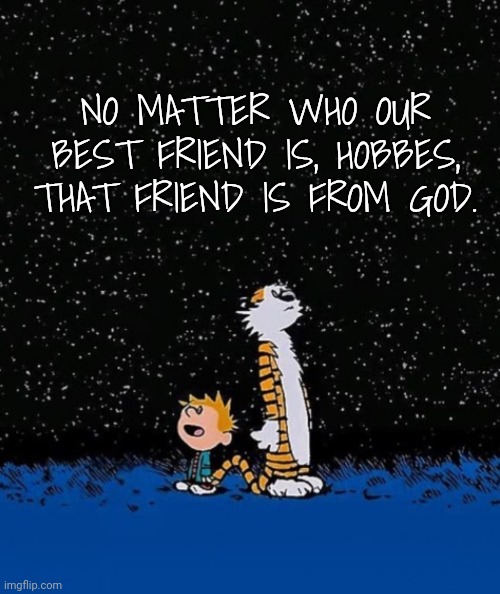 Thanks, Best Friend | NO MATTER WHO OUR BEST FRIEND IS, HOBBES, THAT FRIEND IS FROM GOD. | image tagged in big idea,best friends,compliment | made w/ Imgflip meme maker