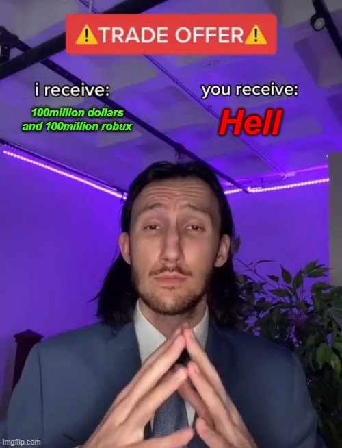 Trade Offer | 100million dollars and 100million robux; Hell | image tagged in trade offer | made w/ Imgflip meme maker