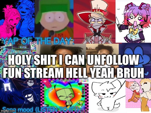 Lum no loves 10000th template | HOLY SHIT I CAN UNFOLLOW FUN STREAM HELL YEAH BRUH | image tagged in lum no loves 10000th template | made w/ Imgflip meme maker