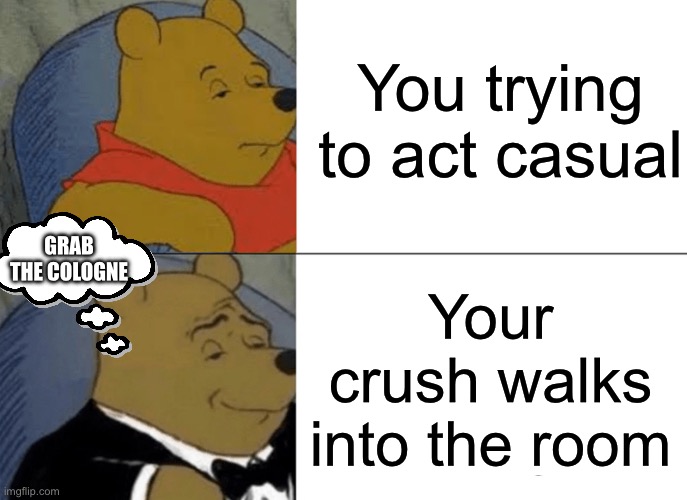 Tuxedo Winnie The Pooh | You trying to act casual; GRAB THE COLOGNE; Your crush walks into the room | image tagged in memes,tuxedo winnie the pooh | made w/ Imgflip meme maker