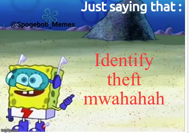 Spogebob_Memes announcement | Identify theft mwahahah | image tagged in spogebob_memes announcement | made w/ Imgflip meme maker