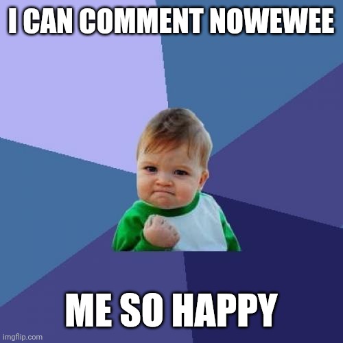 Success Kid | I CAN COMMENT NOWEWEE; ME SO HAPPY | image tagged in memes,success kid | made w/ Imgflip meme maker
