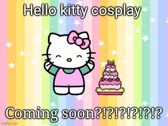 Maybeeeee | Hello kitty cosplay; Coming soon?!?!?!?!?!? | made w/ Imgflip meme maker