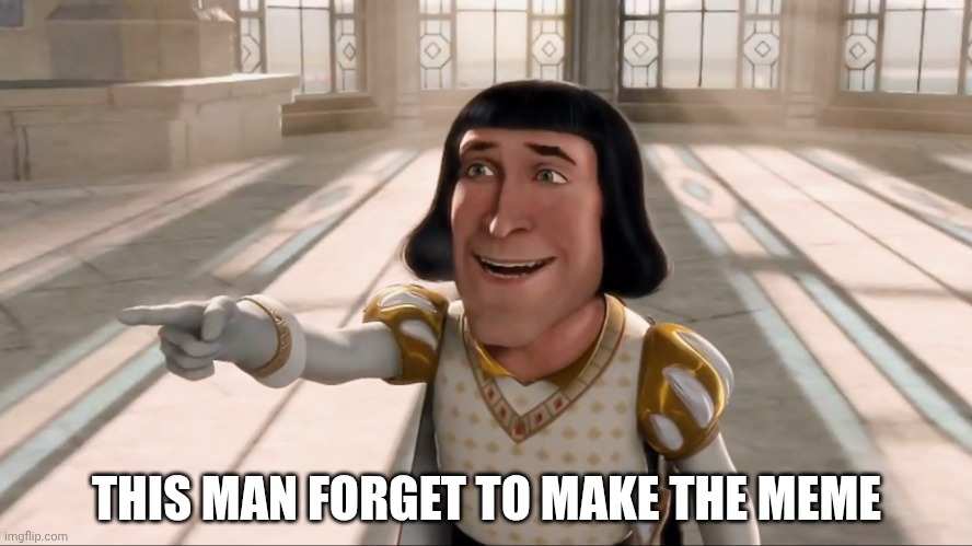 Farquaad Pointing | THIS MAN FORGET TO MAKE THE MEME | image tagged in farquaad pointing | made w/ Imgflip meme maker