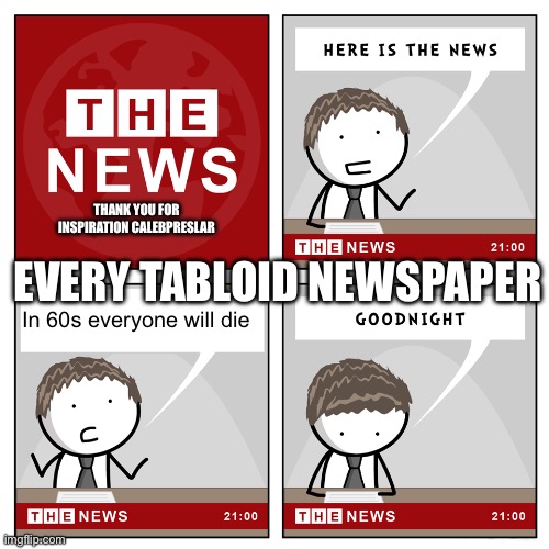 the news | THANK YOU FOR INSPIRATION CALEBPRESLAR; EVERY TABLOID NEWSPAPER; In 60s everyone will die | image tagged in the news | made w/ Imgflip meme maker