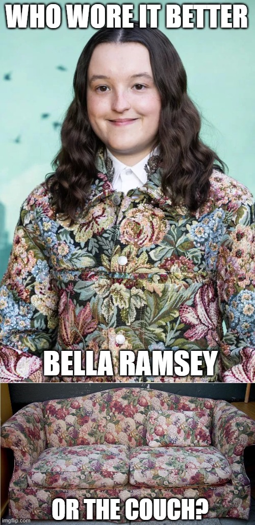 Who Wore It Better Wednesday #262 - Flower designs | WHO WORE IT BETTER; BELLA RAMSEY; OR THE COUCH? | image tagged in memes,who wore it better,the last of us,couch,celebrities,furniture | made w/ Imgflip meme maker
