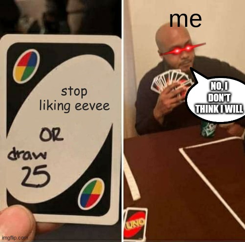lirerally me | me; stop liking eevee; NO, I DON'T THINK I WILL | image tagged in memes,uno draw 25 cards | made w/ Imgflip meme maker