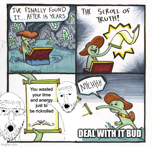 Deal with it | You wasted your time and energy just to be rickrolled; DEAL WITH IT BUD | image tagged in memes,the scroll of truth | made w/ Imgflip meme maker