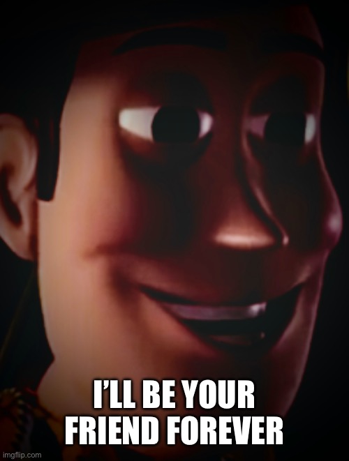 Freaky staring woody | I’LL BE YOUR FRIEND FOREVER | image tagged in freaky staring woody | made w/ Imgflip meme maker
