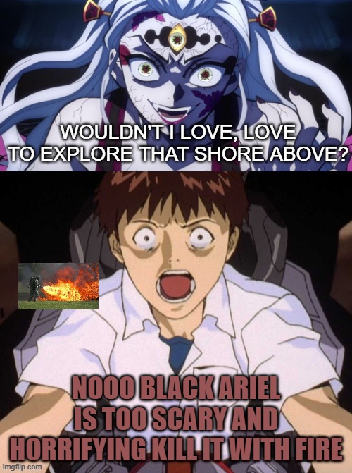 shinji is screaming at black ariel singing | WOULDN'T I LOVE, LOVE TO EXPLORE THAT SHORE ABOVE? NOOO BLACK ARIEL IS TOO SCARY AND HORRIFYING KILL IT WITH FIRE | image tagged in shinji is screaming at what scene,black ariel,part of your world,the little mermaid,neon genesis evangelion,scary movie moments | made w/ Imgflip meme maker
