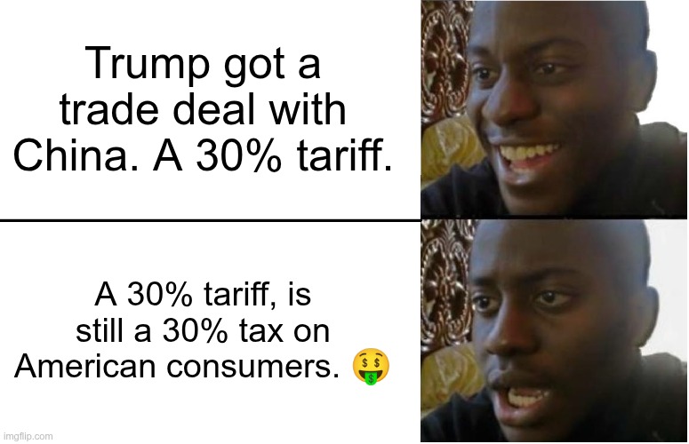 A Tariff is a TAX | Trump got a trade deal with China. A 30% tariff. A 30% tariff, is still a 30% tax on American consumers. 🤑 | image tagged in trump,gop,maga,nazi,fascist,tariff | made w/ Imgflip meme maker