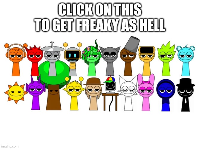 Click on this to get freaky as hell | CLICK ON THIS TO GET FREAKY AS HELL | image tagged in sprunki characters smug | made w/ Imgflip meme maker