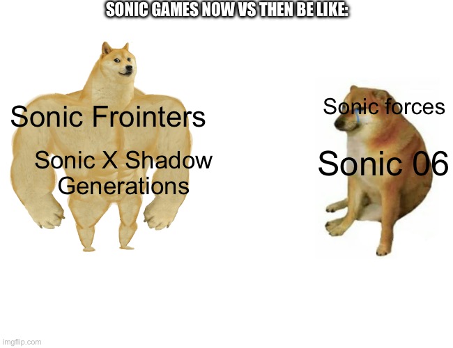 very real tho ask a sonic fan | SONIC GAMES NOW VS THEN BE LIKE:; Sonic forces; Sonic Frointers; Sonic 06; Sonic X Shadow Generations | image tagged in memes,sonic,sonic the hedgehog | made w/ Imgflip meme maker