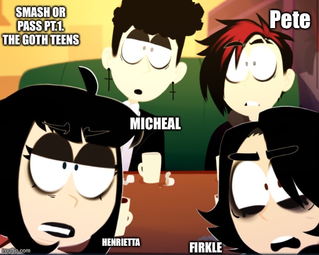 SMASH OR PASS PT.1. THE GOTH TEENS; Pete; MICHEAL; HENRIETTA; FIRKLE | made w/ Imgflip meme maker