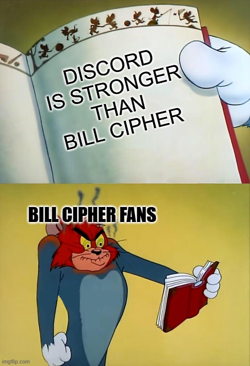 Bill saltier | DISCORD IS STRONGER THAN BILL CIPHER; BILL CIPHER FANS | image tagged in angry tom,bill cipher,discord,gravity falls,my little pony friendship is magic,cartoons | made w/ Imgflip meme maker