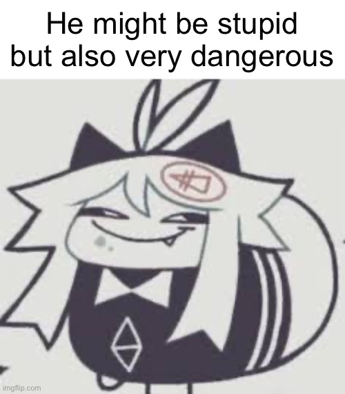 Dumbass | He might be stupid but also very dangerous | image tagged in dumbass | made w/ Imgflip meme maker